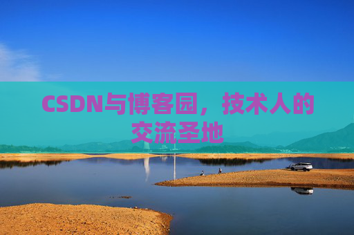 CSDN与博客园,技术人的交流圣地